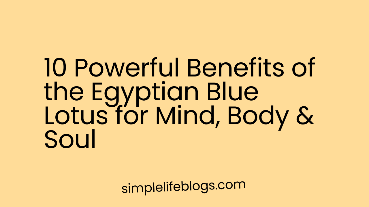 10 Powerful Benefits of the Egyptian Blue Lotus for Mind, Body & Soul