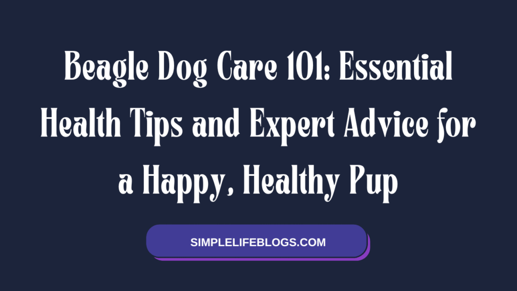 Beagle Dog Care 101 Essential Health Tips and Expert Advice for a Happy, Healthy Pup