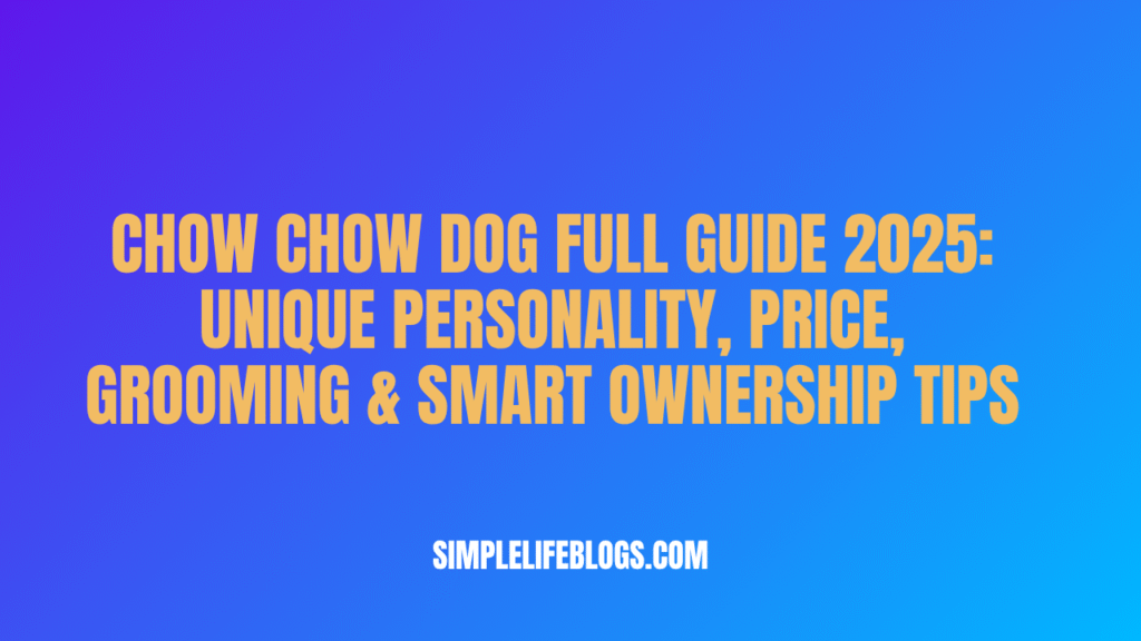 Chow Chow Dog Full Guide 2025 Unique Personality, Price, Grooming & Smart Ownership Tips