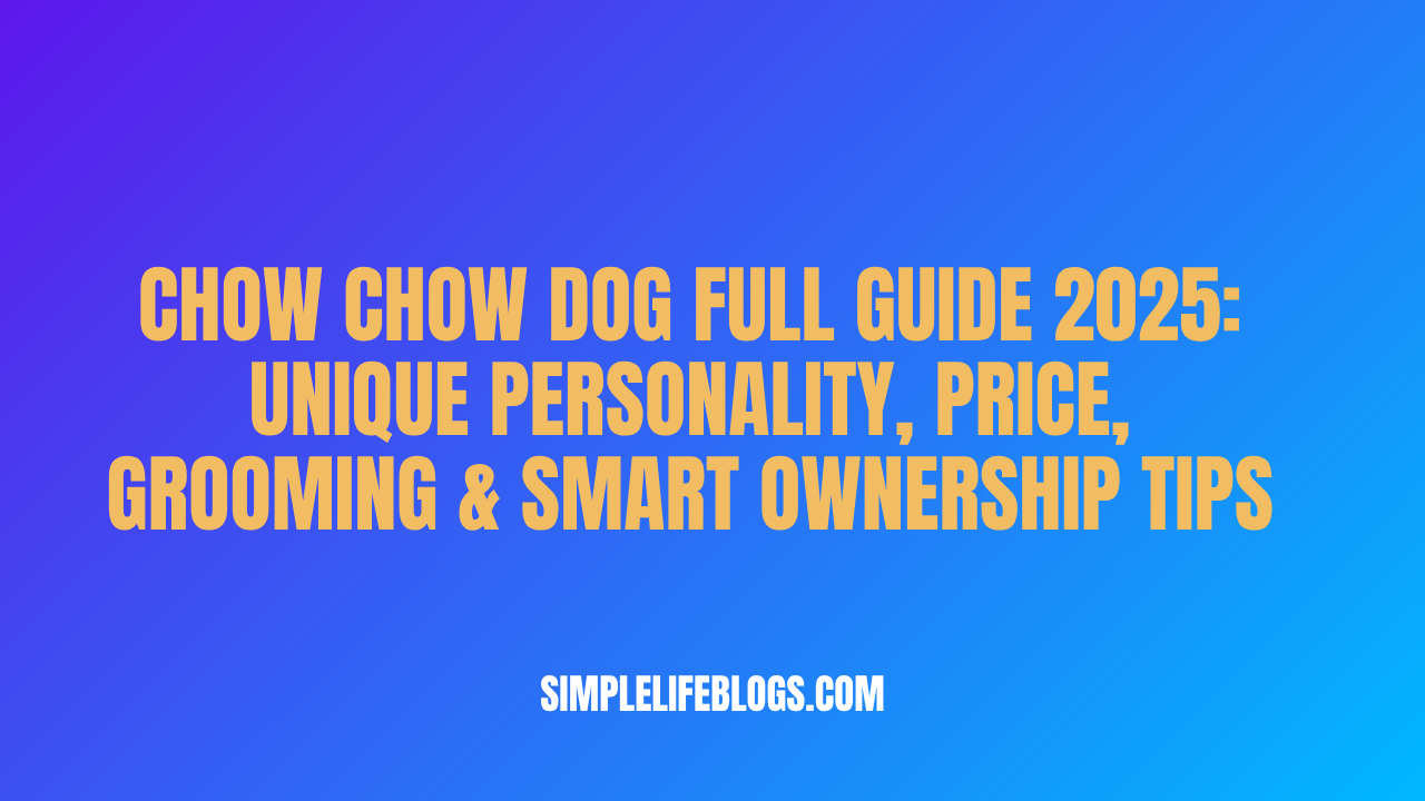 Chow Chow Dog Full Guide 2025 Unique Personality, Price, Grooming & Smart Ownership Tips