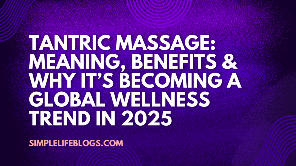 Tantric Massage Meaning, Benefits & Why It’s Becoming a Global Wellness Trend in 2025