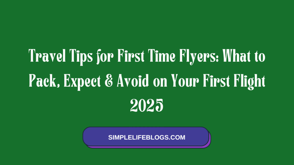 Travel Tips for First Time Flyers What to Pack, Expect & Avoid on Your First Flight 2025