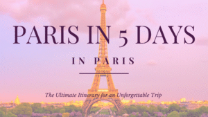 Paris in 5 Days: The Ultimate Itinerary for an Unforgettable Trip